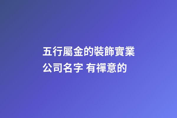 五行屬金的裝飾實業公司名字 有禪意的-第1張-公司起名-玄機派